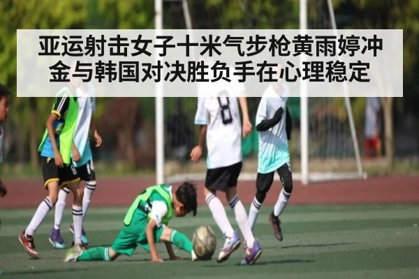 亚运射击女子十米气步枪黄雨婷冲金与韩国对决胜负手在心理稳定